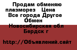 Продам обменяю плазморез › Цена ­ 80 - Все города Другое » Обмен   . Новосибирская обл.,Бердск г.